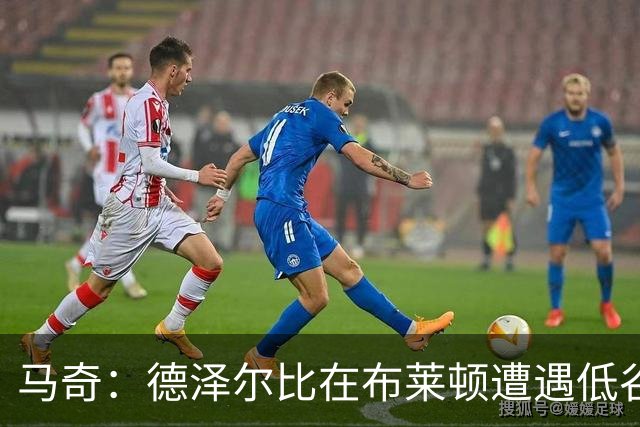 马奇：德泽尔比在布莱顿遭遇低谷后成功逆转，相信热刺也能振作